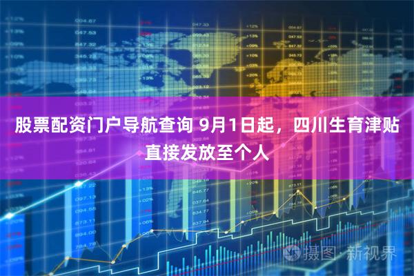 股票配资门户导航查询 9月1日起，四川生育津贴直接发放至个人