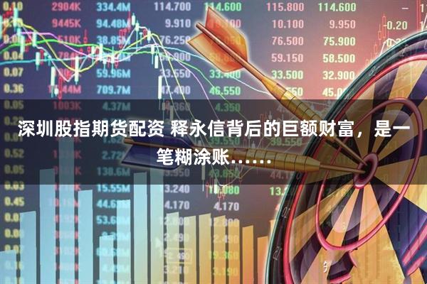 深圳股指期货配资 释永信背后的巨额财富，是一笔糊涂账……